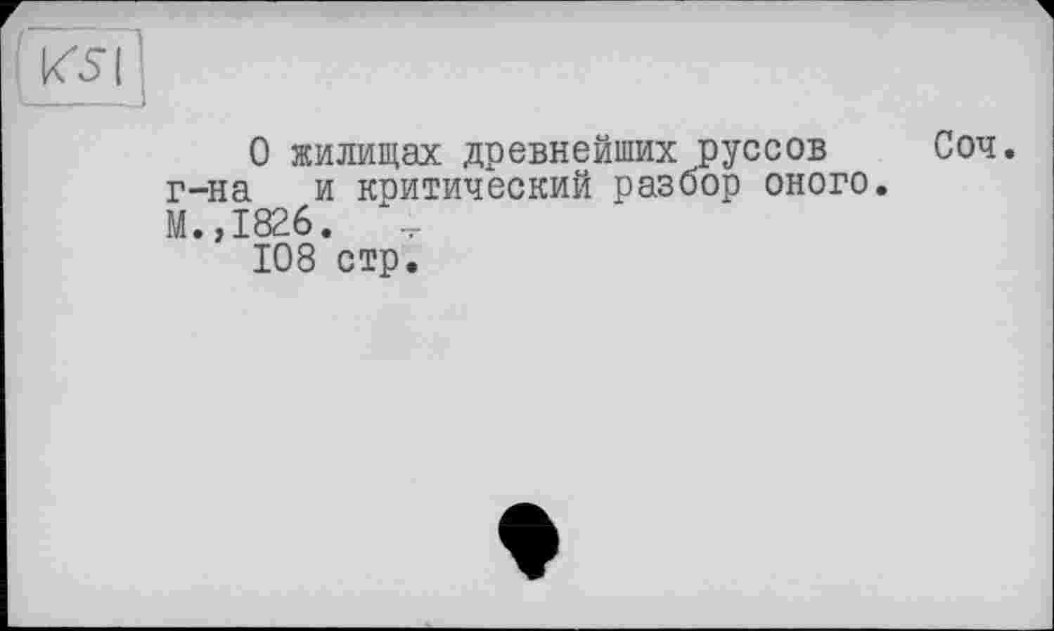 ﻿О жилищах древнейших руссов Соч. г-на и коитический разбор оного. М.,1826.
108 стр.